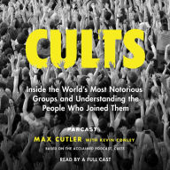 Cults: Inside the World's Most Notorious Groups and Understanding the People Who Joined Them