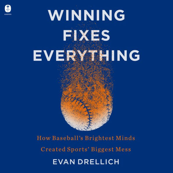 Winning Fixes Everything: How Baseball's Brightest Minds Created Sports' Biggest Mess