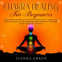 Chakra Healing for Beginners: Learn How to Awaken, Balance, Heal, Unblock Your 7 Chakras, and Boost Your Positive Energy Through Chakra Meditation Techniques, Mindful Meditation, and Yoga