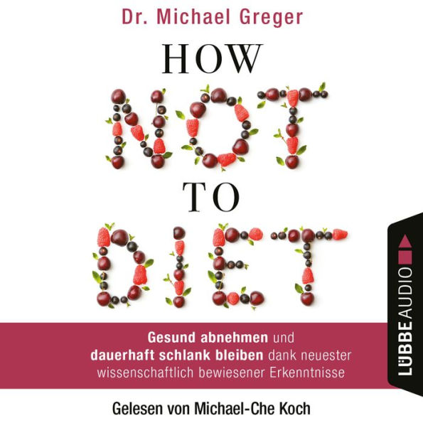 How Not to Diet - Gesund abnehmen und dauerhaft schlank bleiben dank neuester wissenschaftlich bewiesener Erkenntnisse