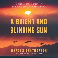 A Bright and Blinding Sun: A World War II Story of Survival, Love, and Redemption