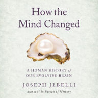 How the Mind Changed: A Human History of Our Evolving Brain