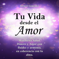 Tu Vida desde el Amor (Libro para el despertar de la consciencia y la manifestación de los sueños del alma).: Manifiesta Salud, Dinero y Amor con fluidez y armonía, en coherencia con tu alma.