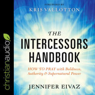 The Intercessors Handbook: How to Pray with Boldness, Authority and Supernatural Power