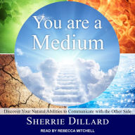 You Are a Medium: Discover Your Natural Abilities to Communicate with the Other Side