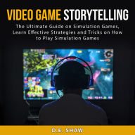 Video Game Storytelling: The Ultimate Guide on Simulation Games, Learn Effective Strategies and Tricks on How to Play Simulation Games