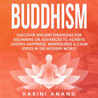 Buddhism: Discover Ancient Strategies for Beginners or Advanced to Achieve Lasting Happiness, Mindfulness and Calm Stress in the Modern World