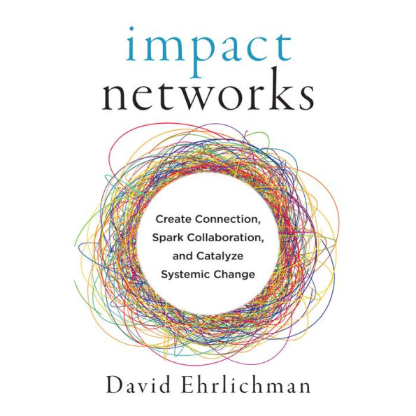 Impact Networks: Create Connection, Spark Collaboration, and Catalyze Systemic Change