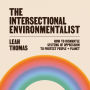 The Intersectional Environmentalist: How to Dismantle Systems of Oppression to Protect People + Planet