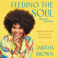 Feeding the Soul (Because It's My Business): Finding Our Way to Joy, Love, and Freedom