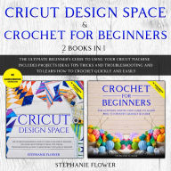 Cricut Design Space & Crochet for Beginners (2 Books in 1): The Ultimate Beginner's Guide To Using Your Cricut Machine And To Learn How To Crochet Quickly and Easily