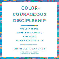 Color-Courageous Discipleship: Follow Jesus, Dismantle Racism, and Build Beloved Community