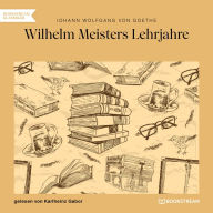 Wilhelm Meisters Lehrjahre (Ungekürzt)