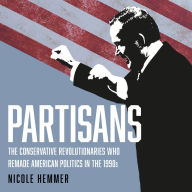 Partisans: The Conservative Revolutionaries Who Remade American Politics in the 1990s