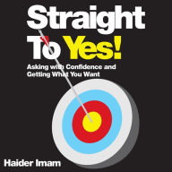 Straight to Yes: Asking with Confidence and Getting What You Want