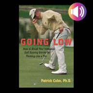 Going Low: How to Break Your Individual Golf Scoring Barrier by Thinking Like a Pro