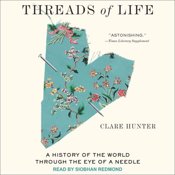 Threads of Life: A History of the World Through the Eye of a Needle
