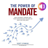 The Power of Mandate: How Visionary Leaders Keep Their Organization Focused on What Matters Most