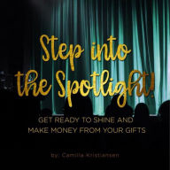 Step into the spotlight!: Get ready to shine and make money from your gifts