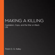 Making a Killing: Capitalism, Cops, and the War on Black Life