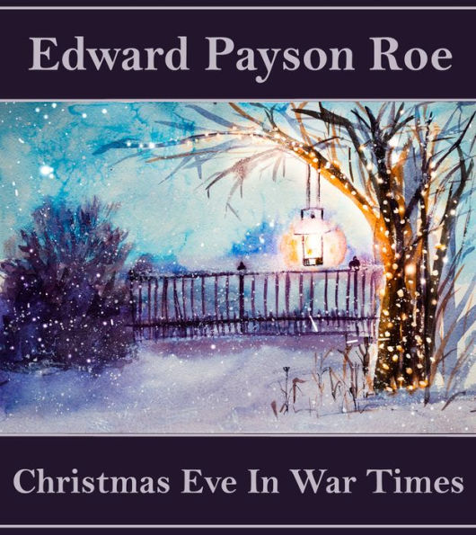 Christmas Eve in War Times: A war story written by a Minister and war correspodent.