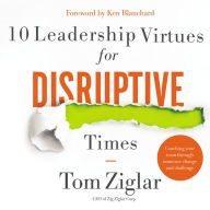 10 Leadership Virtues for Disruptive Times: Coaching Your Team Through Immense Change and Challenge