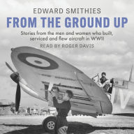 From the Ground Up: Stories from the men and women who built, serviced and flew aircraft in WWII