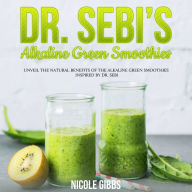 Dr. Sebi's Alkaline Green Smoothies: Unveil the Natural Benefits of the Alkaline Green Smoothies Inspired by Dr. Sebi