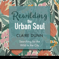 Rewilding the Urban Soul: Searching for the Wild in the City