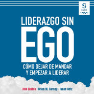 Liderazgo sin ego: Cómo dejar de mandar y empezar a liderar (Abridged)