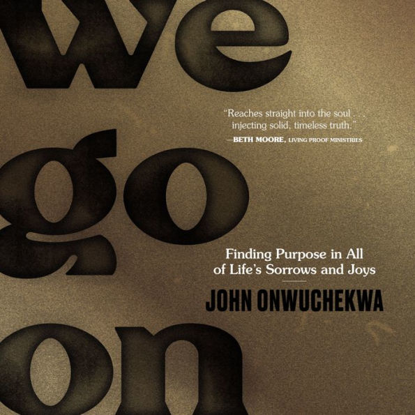 We Go On: Finding Purpose in All of Life's Sorrows and Joys