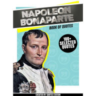 Napoléon Bonaparte: Book Of Quotes (100+ Selected Quotes) (Abridged)