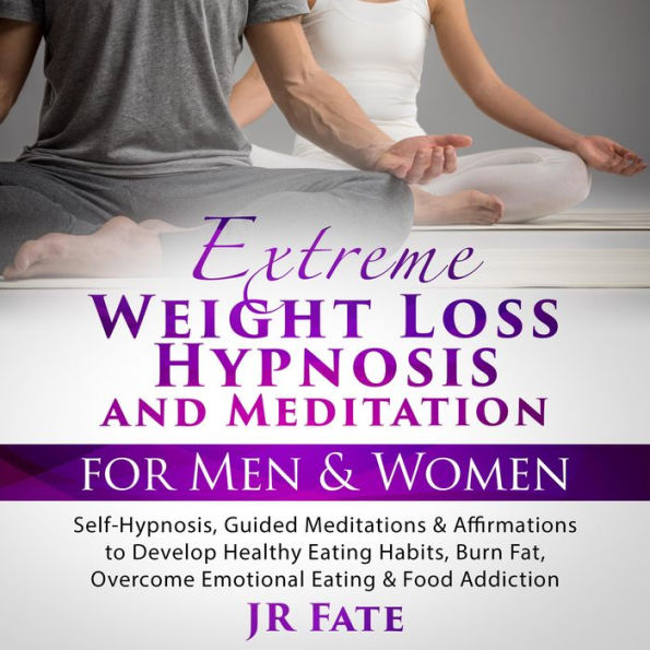 Extreme Weight Loss Hypnosis and Meditation for Men & Women: Self-Hypnosis, Guided Meditations & Affirmations to Develop Healthy Eating Habits, Burn Fat, Overcome Emotional Eating & Food Addiction