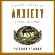 Brief History of Anxiety, A (Yours and Mine)