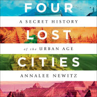 Four Lost Cities: A Secret History of the Urban Age