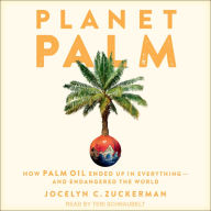 Planet Palm: How Palm Oil Ended Up in Everything - and Endangered the World