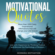 Motivational Quotes: Unlock the Psychology of Success with this Collection of 1000+ Inspirational Affirmations - Discover Happiness by Thinking Positive and change your Life forever (Abridged)