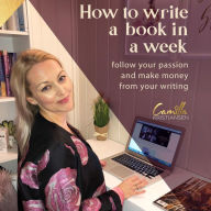 How to write a book in a week!: Follow your passion and make money from your writing