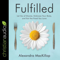 Fulfilled: Let Go of Shame, Embrace Your Body, and Eat the Food You Love