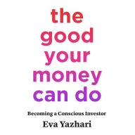 The Good Your Money Can Do: Becoming a Conscious Investor