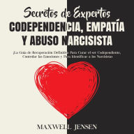 Secretos de Expertos - Codependencia, Empatía y Abuso Narcisista: ¡La Guía de Recuperación Definitiva Para Curar el ser Codependiente, Controlar las Emociones y Para Identificar a los Narcisista