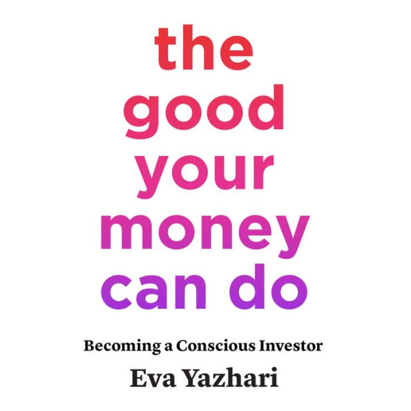 The Good Your Money Can Do: Becoming a Conscious Investor