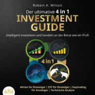 Der ultimative 4 in 1 Investment Guide: Intelligent investieren und handeln an der Börse wie ein Profi - Aktien für Einsteiger ETF für Einsteiger Daytrading für Einsteiger Technische Analyse