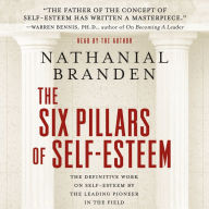 The Six Pillars of Self-Esteem: The Definitive Work on Self-Esteem by the Leading Pioneer in the Field (Abridged)