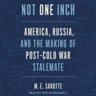 Not One Inch: America, Russia, and the Making of Post-Cold War Stalemate