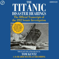 The Titanic Disaster Hearings: The Official Transcripts of the 1912 Senate Investigation (Abridged)