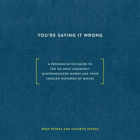 You're Saying It Wrong: A Pronunciation Guide to the 150 Most Commonly Mispronounced Words--and Their Tangled Histories of Misuse