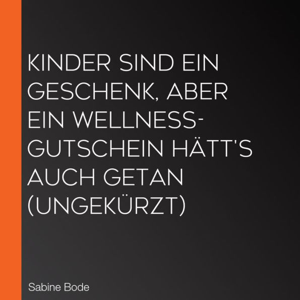 Kinder sind ein Geschenk, aber ein Wellness-Gutschein hätt's auch getan (Ungekürzt)