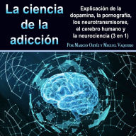 La ciencia de la adicción: Explicación de la dopamina, la pornografía, los neurotransmisores, el cerebro humano y la neurociencia (3 en 1)