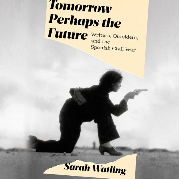 Tomorrow Perhaps the Future: Writers, Outsiders, and the Spanish Civil War